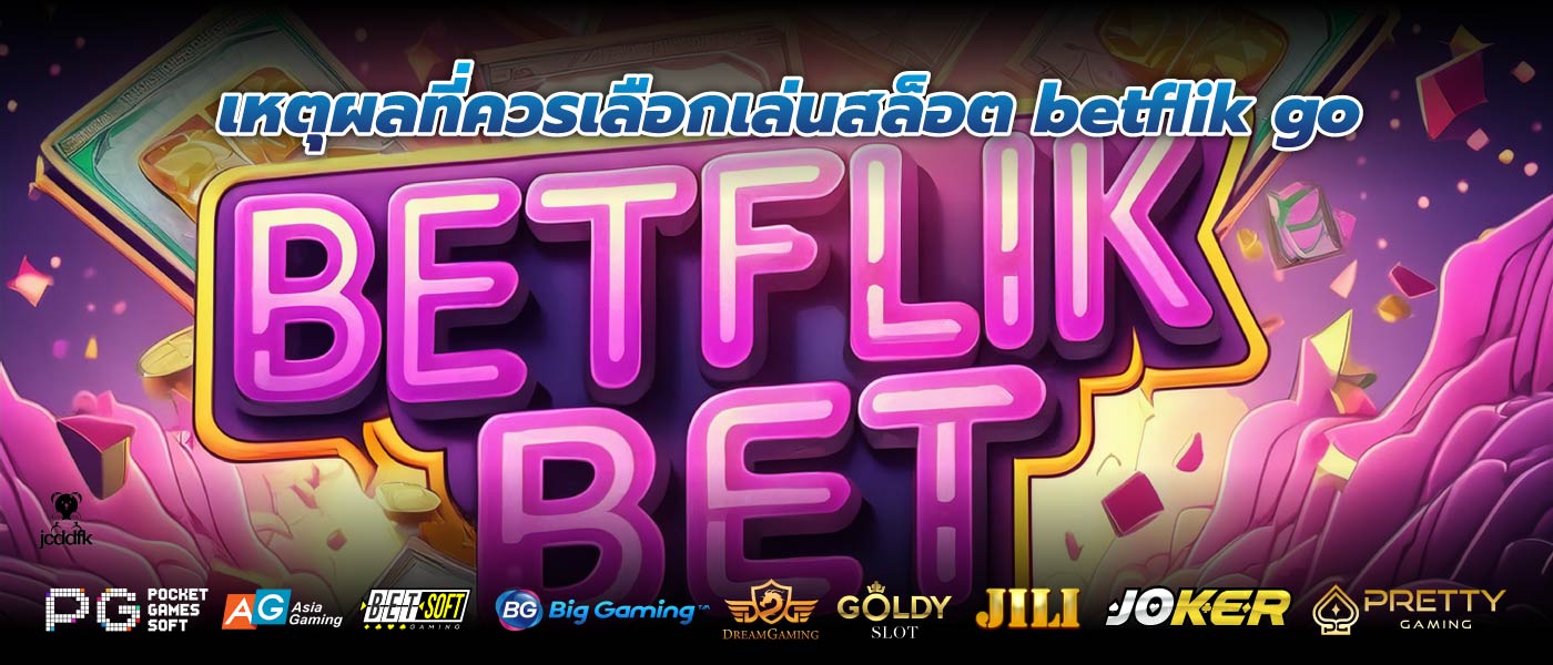 เหตุผลที่ควรเลือกเล่นสล็อต betflik go