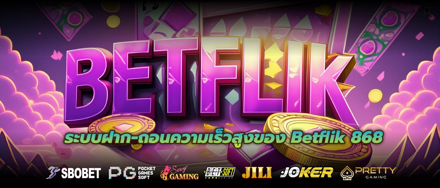 ระบบฝาก-ถอนความเร็วสูงของ Betflik 868