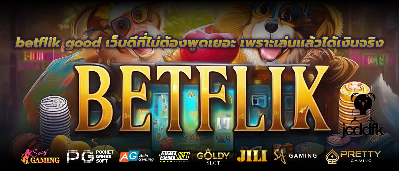 betflik good เว็บดีที่ไม่ต้องพูดเยอะ เพราะเล่นแล้วได้เงินจริง